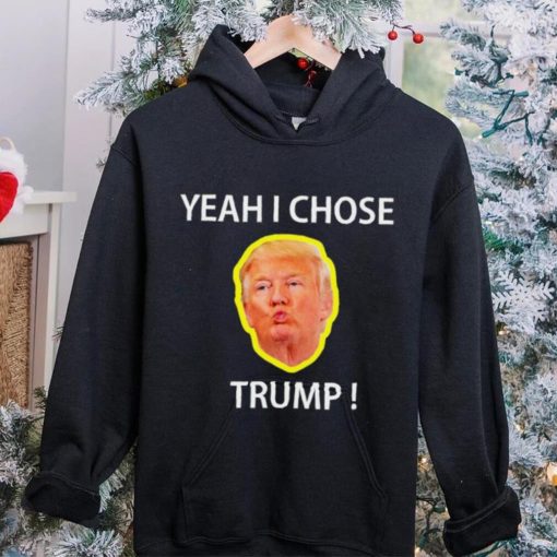 Yeah I Chose Trump Funny Quote For Men And Women hoodie, sweater, longsleeve, shirt v-neck, t-shirt