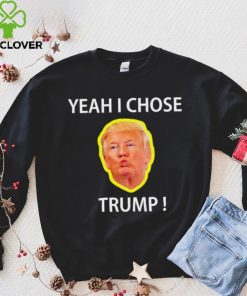 Yeah I Chose Trump Funny Quote For Men And Women hoodie, sweater, longsleeve, shirt v-neck, t-shirt