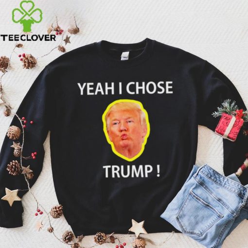 Yeah I Chose Trump Funny Quote For Men And Women hoodie, sweater, longsleeve, shirt v-neck, t-shirt