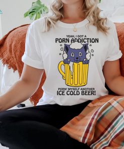 Yeah, I Got A Porn Addiction Porn' Myself Another Ice Cold Beer shirt 1 Yeah, I Got A Porn Addiction Porn' Myself Another Ice Cold Beer shirt