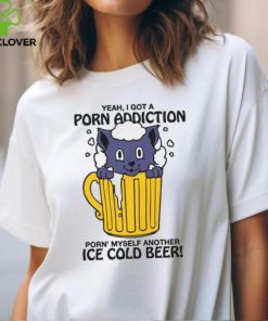 Yeah, I Got A Porn Addiction Porn' Myself Another Ice Cold Beer shirt 2 Yeah, I Got A Porn Addiction Porn' Myself Another Ice Cold Beer shirt