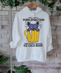 Yeah, I Got A Porn Addiction Porn' Myself Another Ice Cold Beer shirt 3 Yeah, I Got A Porn Addiction Porn' Myself Another Ice Cold Beer shirt
