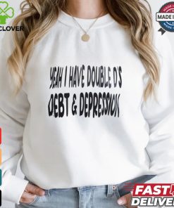 Yeah I Have Double D’s Debt And Depression Shirt