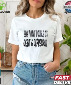 Yeah I Have Double D’s Debt And Depression Shirt