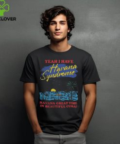 Yeah I Have Havana Syndrome Shirt