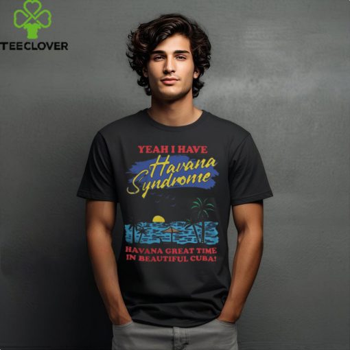 Yeah I Have Havana Syndrome Shirt