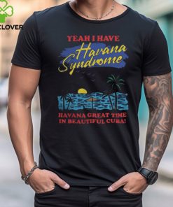 Yeah I Have Havana Syndrome Shirt