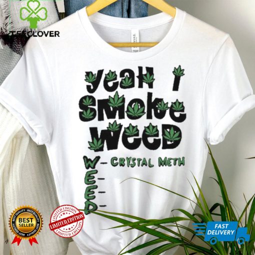 Yeah I Smoke Weed Crystal Meth 2023 Shirt