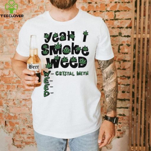 Yeah I Smoke Weed Crystal Meth 2023 Shirt