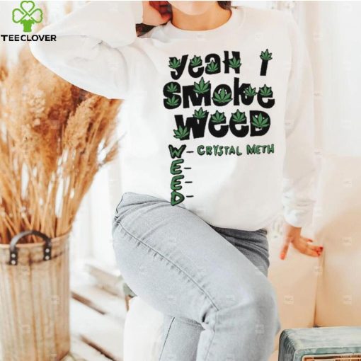 Yeah I Smoke Weed Crystal Meth 2023 Shirt