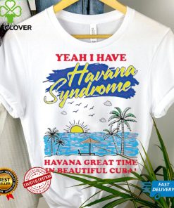 Yeah I have Havana Syndrome Havana great time in beautiful Cuba shirt