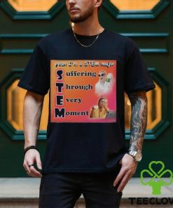 Yeah I’m A Stem Major Suffering Through Every Moment Shirt