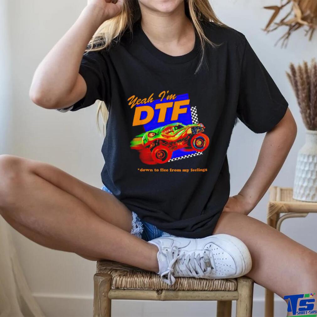 Yeah I’m DTF down to flee from my feelings shirt Yeah I’m DTF down to flee from my feelings shirt