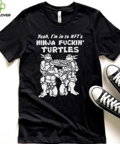 Yeah, I’m In To Nft’s Ninja Fuckin Turtles Shirt