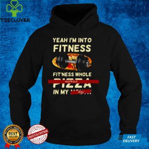 Yeah I’m Into Fitness Fitness Whole Pizza In My Mouth Workout Day T shirt