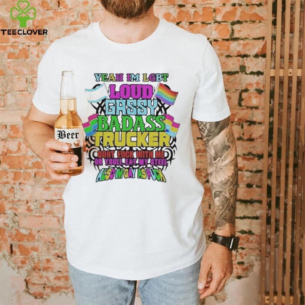 Yeah I’m LGBT loud gassy badass trucker also I’m gay as fuck shirt Yeah I’m LGBT loud gassy badass trucker also I’m gay as fuck shirt