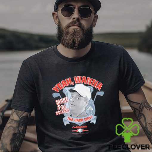 Yeah Wanna Make $14 The Hard Way Caddyshack shirt