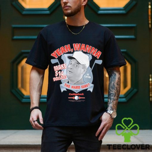 Yeah Wanna Make $14 The Hard Way Caddyshack shirt