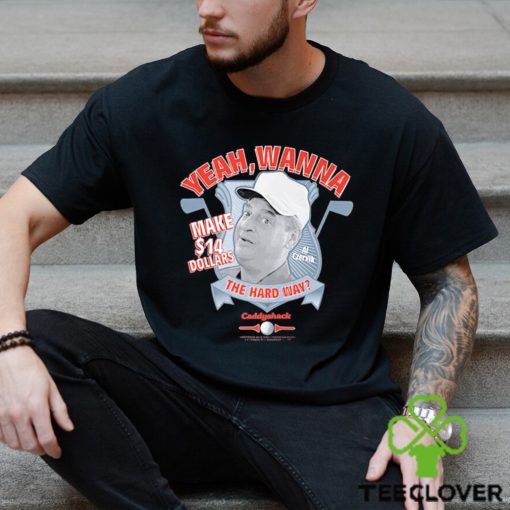 Yeah Wanna Make $14 The Hard Way Caddyshack shirt
