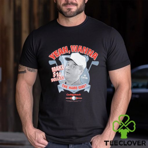 Yeah Wanna Make $14 The Hard Way Caddyshack shirt