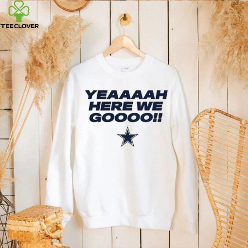 Yeah here we go Dallas Cowboys logo T hoodie, sweater, longsleeve, shirt v-neck, t-shirt