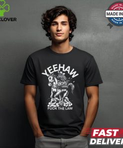 Yeehaw Fuck The Law Shirt