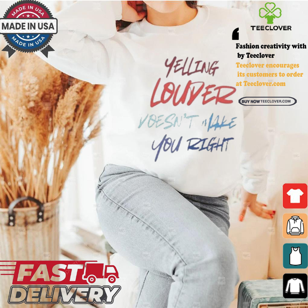 Yelling Louder Doesn’t Make You Right Harris Walz T shirt Yelling Louder Doesn’t Make You Right Harris Walz T shirt