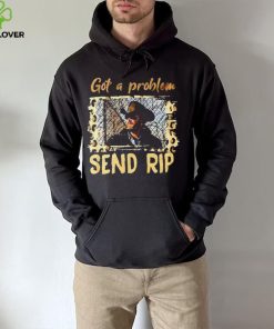 Yellowstone Got A Problem Send Rip Shirt