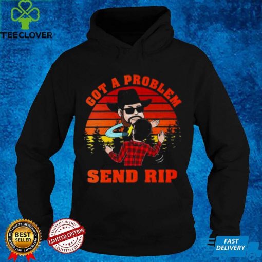 Yellowstone got a problem send rip vintage hoodie, sweater, longsleeve, shirt v-neck, t-shirt