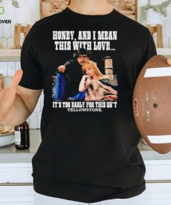 Yellowstone honey and I mean this with love shirt