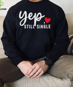 Yep Still Single Relationship Status Funny Valentine’s Day Shirt
