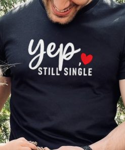 Yep Still Single Relationship Status Funny Valentine’s Day Shirt