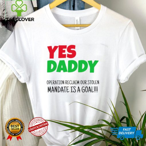 Yes Daddy Operation reclaim our stolen Mandate is a goal 2023 shirt