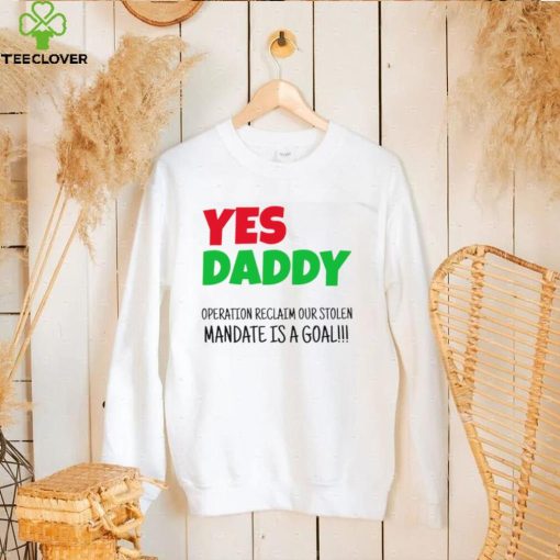 Yes Daddy Operation reclaim our stolen Mandate is a goal 2023 shirt