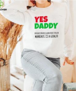 Yes Daddy Operation reclaim our stolen Mandate is a goal 2023 shirt