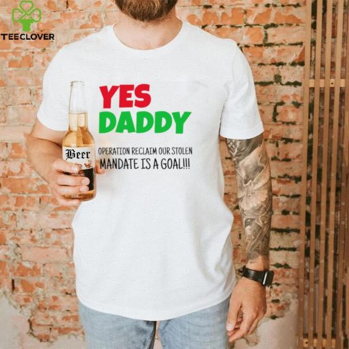 Yes Daddy Operation reclaim our stolen Mandate is a goal 2023 shirt