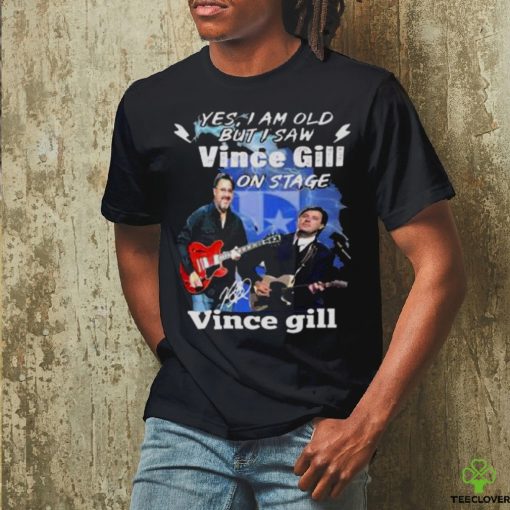 Yes I Am Old But I Saw Vince Gill On Stage Signature Shirt