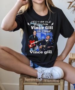 Yes I Am Old But I Saw Vince Gill On Stage Signature Shirt