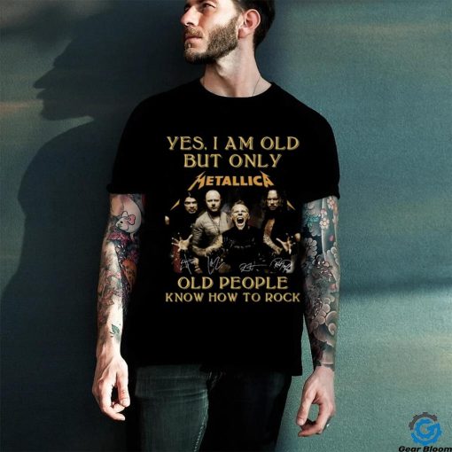 Yes I Am Old But Only Metallica Old People Know How To Rock Signature T Shirt