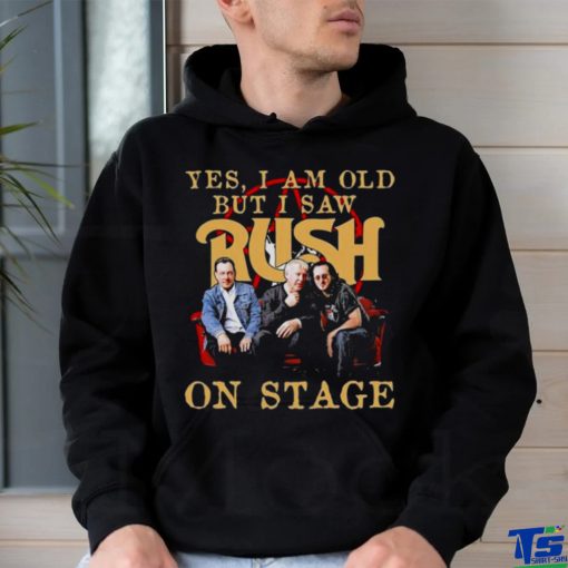 Yes I Am old but I Saw Rush on stage 2023 hoodie, sweater, longsleeve, shirt v-neck, t-shirt