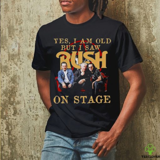 Yes I Am old but I Saw Rush on stage 2023 hoodie, sweater, longsleeve, shirt v-neck, t-shirt