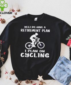 Yes I Do Have A Retirement Plan I Plan On Cycling shirt