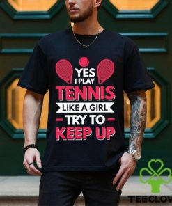 Yes I Play Tennis Like A Girl Try To Keep Up T Shirt