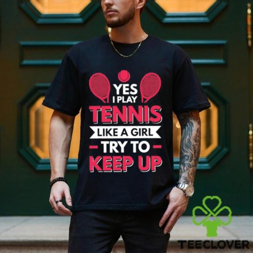 Yes I Play Tennis Like A Girl Try To Keep Up T Shirt