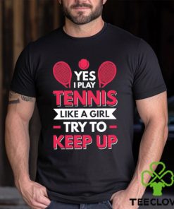 Yes I Play Tennis Like A Girl Try To Keep Up T Shirt