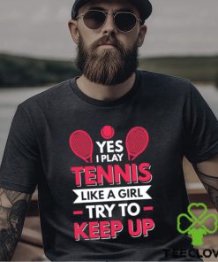 Yes I Play Tennis Like A Girl Try To Keep Up T Shirt
