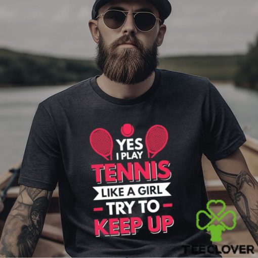 Yes I Play Tennis Like A Girl Try To Keep Up T Shirt