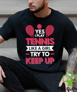 Yes I Play Tennis Like A Girl Try To Keep Up T Shirt