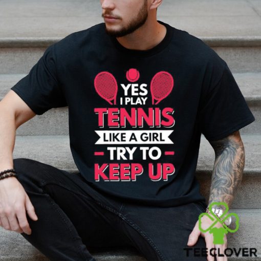 Yes I Play Tennis Like A Girl Try To Keep Up T Shirt