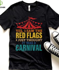 Yes, I Saw The Red Flags I Just Thought It Was A Carnival T Shirt